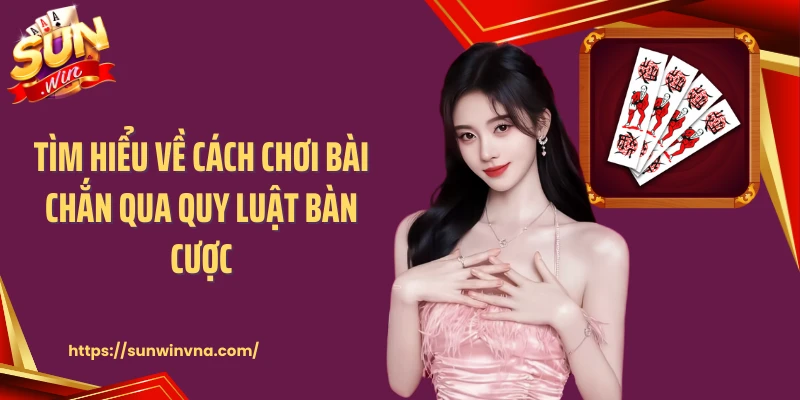 Tìm hiểu về cách chơi bài chắn qua quy luật bàn cược