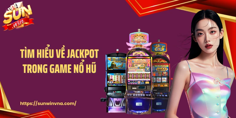 Tìm hiểu về jackpot trong game nổ hũ