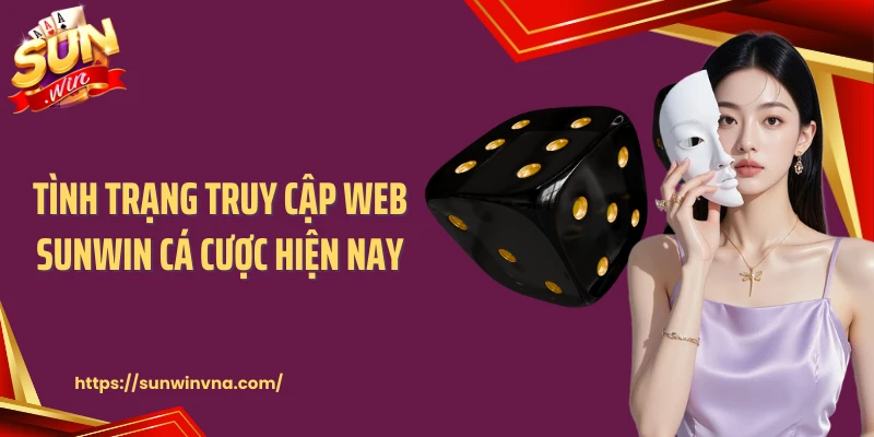 Tình trạng truy cập web SUNWIN cá cược hiện nay