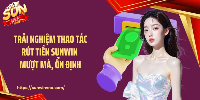 Trải nghiệm thao tác rút tiền SUNWIN mượt mà, ổn định