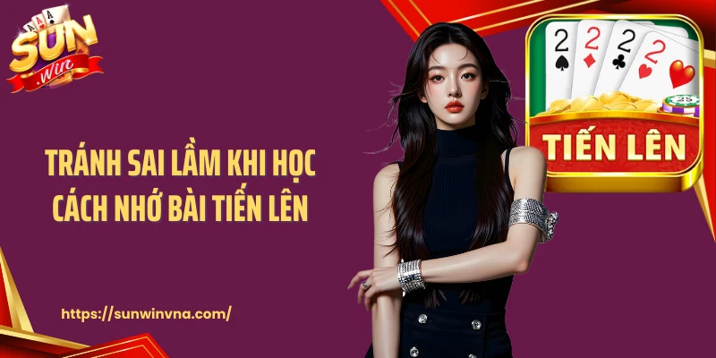 Tránh sai lầm khi học cách nhớ bài tiến lên