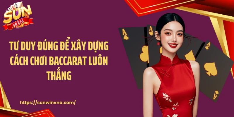 Tư duy đúng để xây dựng cách chơi baccarat luôn thắng