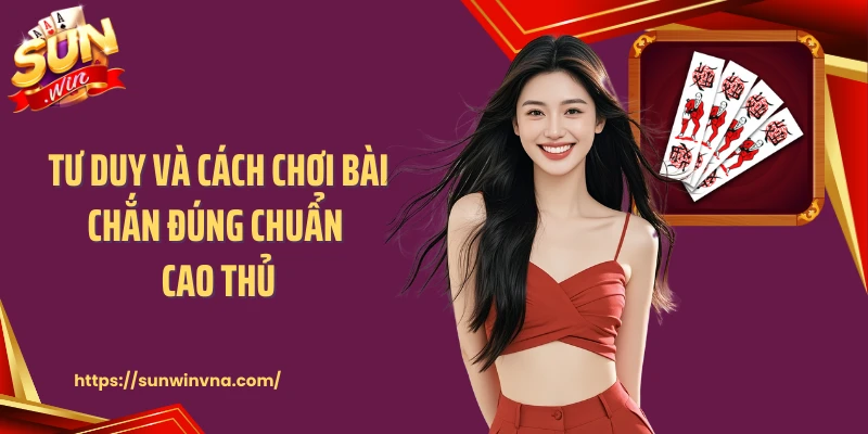 Tư duy và cách chơi bài chắn đúng chuẩn cao thủ