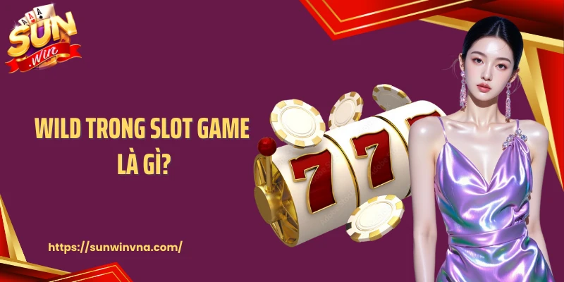 Wild Trong Slot Game Là Gì? Kiến Thức Cá Cược Tại Sunwin