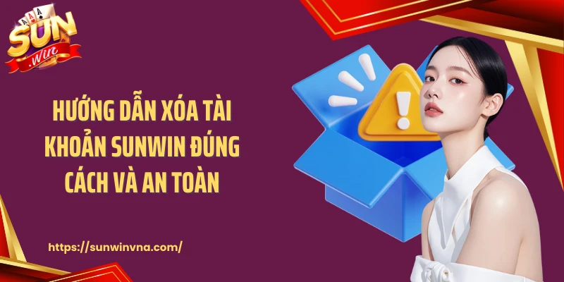 Hướng Dẫn Xóa Tài Khoản SUNWIN Đúng Cách Và An Toàn